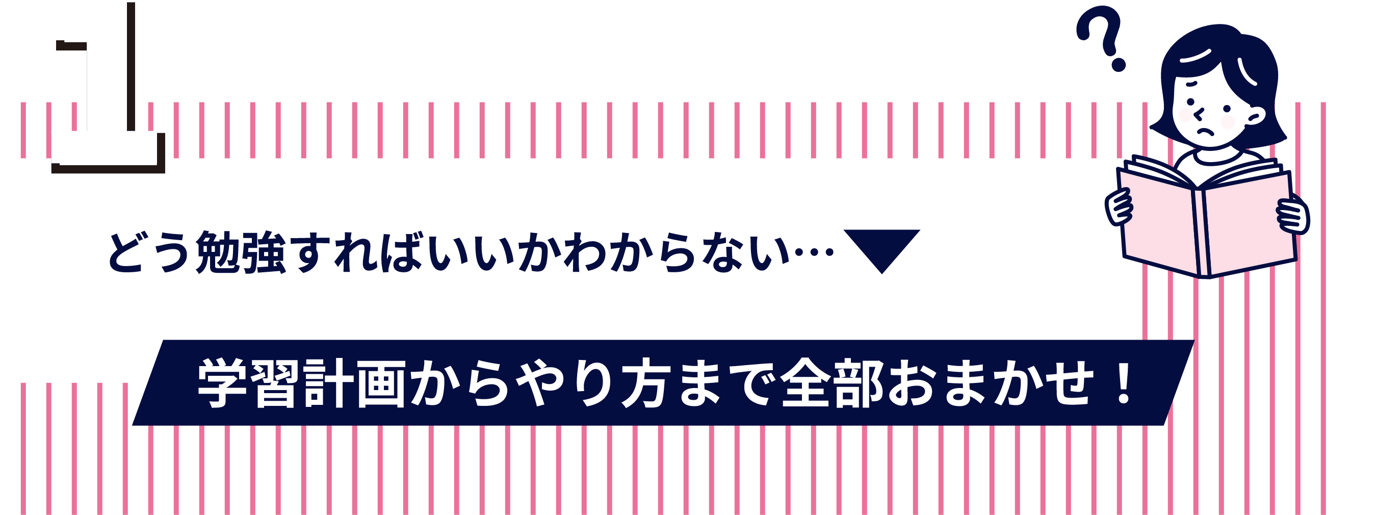 1、どう勉強すればいいかわからない…。学習計画からやり方まで全部おまかせ！